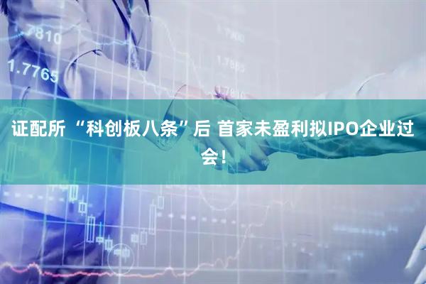 证配所 “科创板八条”后 首家未盈利拟IPO企业过会!