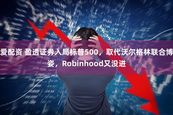 爱配资 盈透证券入局标普500，取代沃尔格林联合博姿，Robinhood又没进
