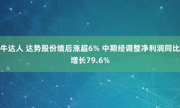 牛达人 达势股份绩后涨超6% 中期经调整净利润同比增长79.6%