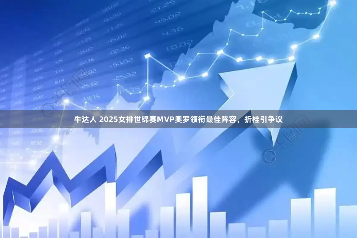 牛达人 2025女排世锦赛MVP奥罗领衔最佳阵容，折桂引争议