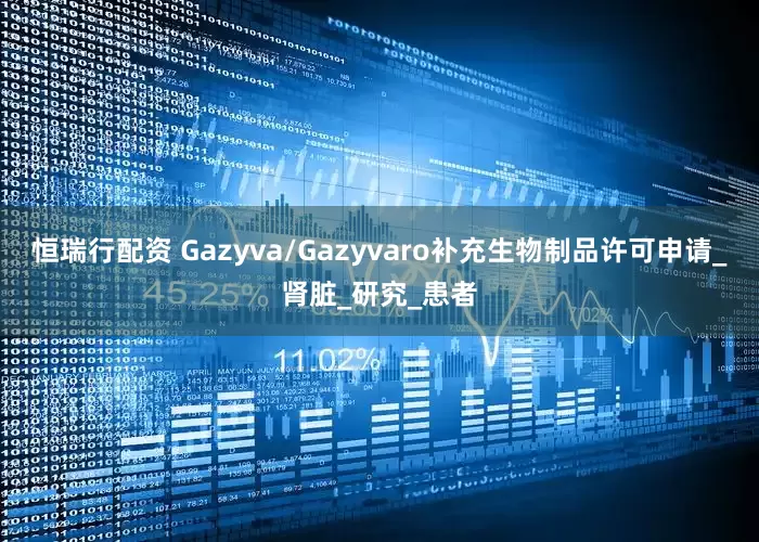 恒瑞行配资 Gazyva/Gazyvaro补充生物制品许可申请_肾脏_研究_患者