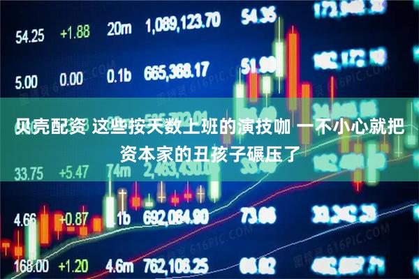 贝壳配资 这些按天数上班的演技咖 一不小心就把资本家的丑孩子碾压了