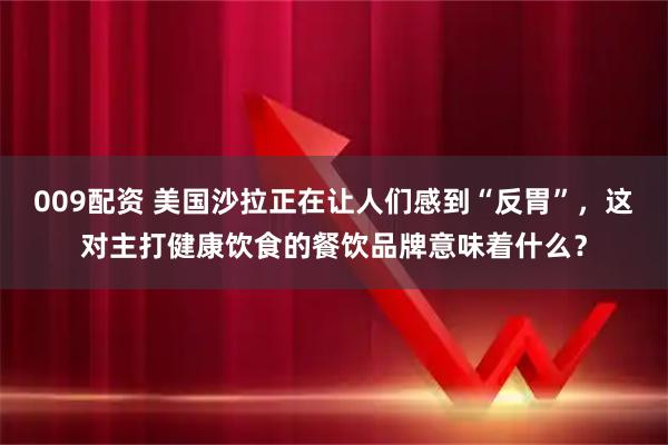 009配资 美国沙拉正在让人们感到“反胃”，这对主打健康饮食的餐饮品牌意味着什么？